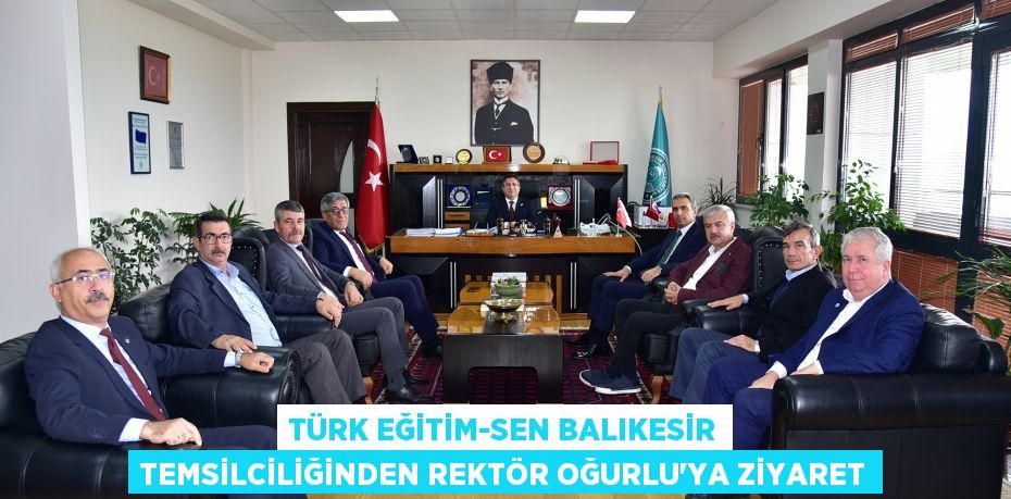 Türk Eğitim-Sen Balıkesir Temsilciliğinden Rektör Oğurlu’ya Ziyaret