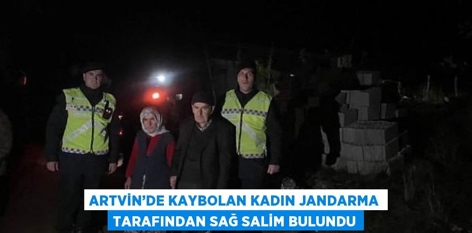 ARTVİN’DE KAYBOLAN KADIN JANDARMA TARAFINDAN SAĞ SALİM BULUNDU