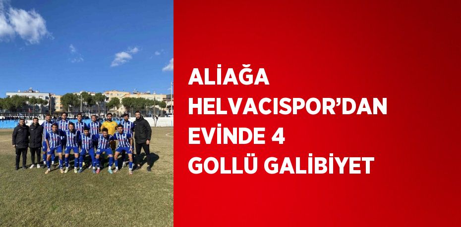 ALİAĞA HELVACISPOR’DAN EVİNDE 4 GOLLÜ GALİBİYET