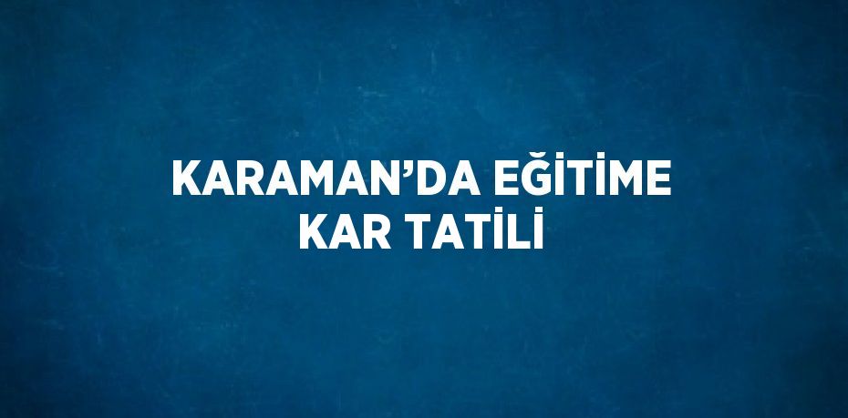 KARAMAN’DA EĞİTİME KAR TATİLİ