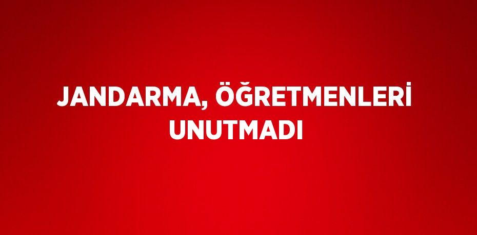 JANDARMA, ÖĞRETMENLERİ UNUTMADI