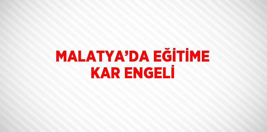 MALATYA’DA EĞİTİME KAR ENGELİ