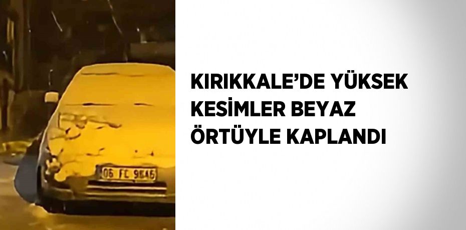 KIRIKKALE’DE YÜKSEK KESİMLER BEYAZ ÖRTÜYLE KAPLANDI