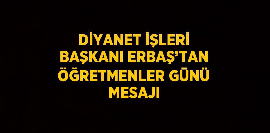 DİYANET İŞLERİ BAŞKANI ERBAŞ’TAN ÖĞRETMENLER GÜNÜ MESAJI