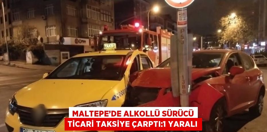 MALTEPE’DE ALKOLLÜ SÜRÜCÜ TİCARİ TAKSİYE ÇARPTI:1 YARALI