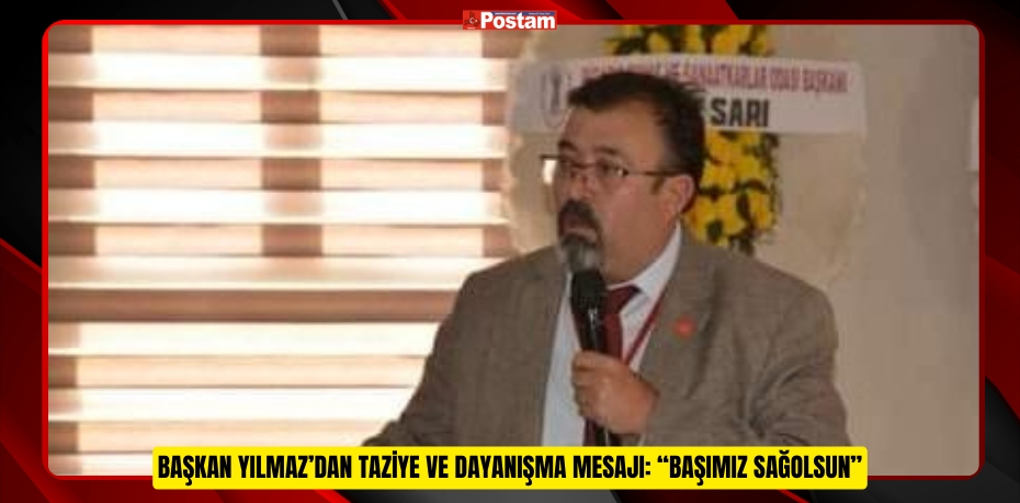 BAŞKAN YILMAZ’DAN TAZİYE VE DAYANIŞMA MESAJI: “BAŞIMIZ SAĞOLSUN”