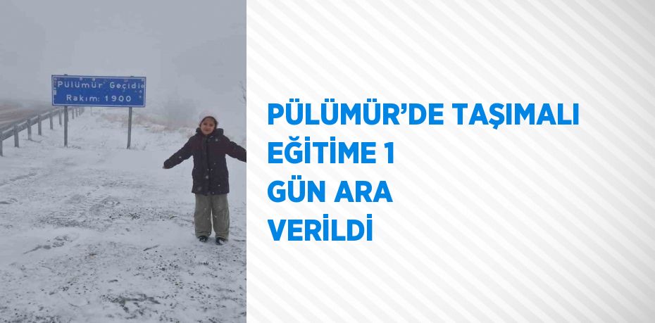 PÜLÜMÜR’DE TAŞIMALI EĞİTİME 1 GÜN ARA VERİLDİ