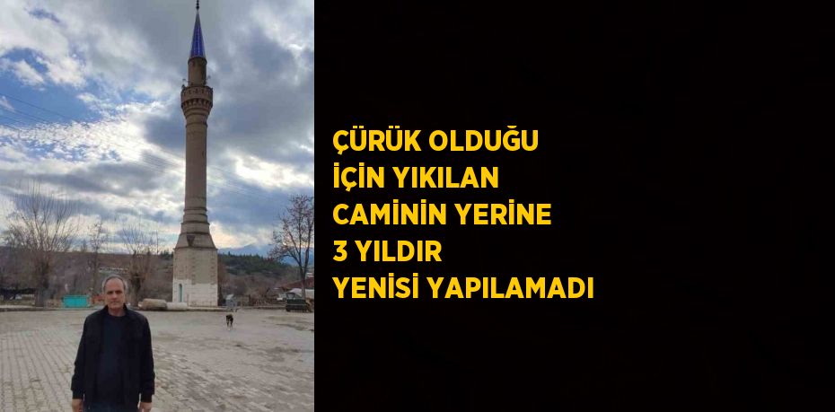 ÇÜRÜK OLDUĞU İÇİN YIKILAN CAMİNİN YERİNE 3 YILDIR YENİSİ YAPILAMADI