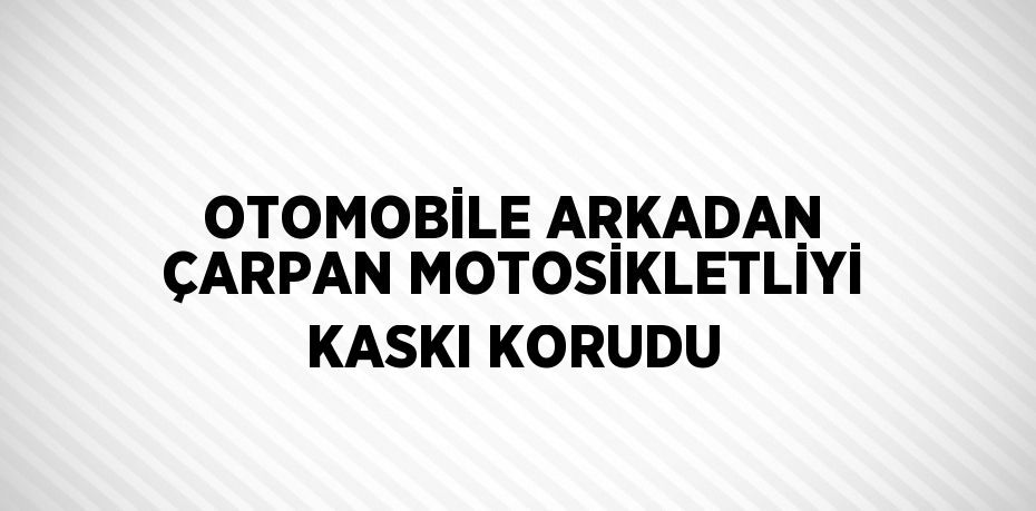 OTOMOBİLE ARKADAN ÇARPAN MOTOSİKLETLİYİ KASKI KORUDU