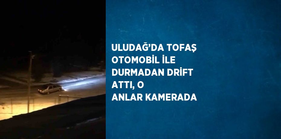 ULUDAĞ’DA TOFAŞ OTOMOBİL İLE DURMADAN DRİFT ATTI, O ANLAR KAMERADA