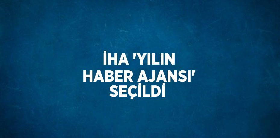 İHA 'YILIN HABER AJANSI' SEÇİLDİ