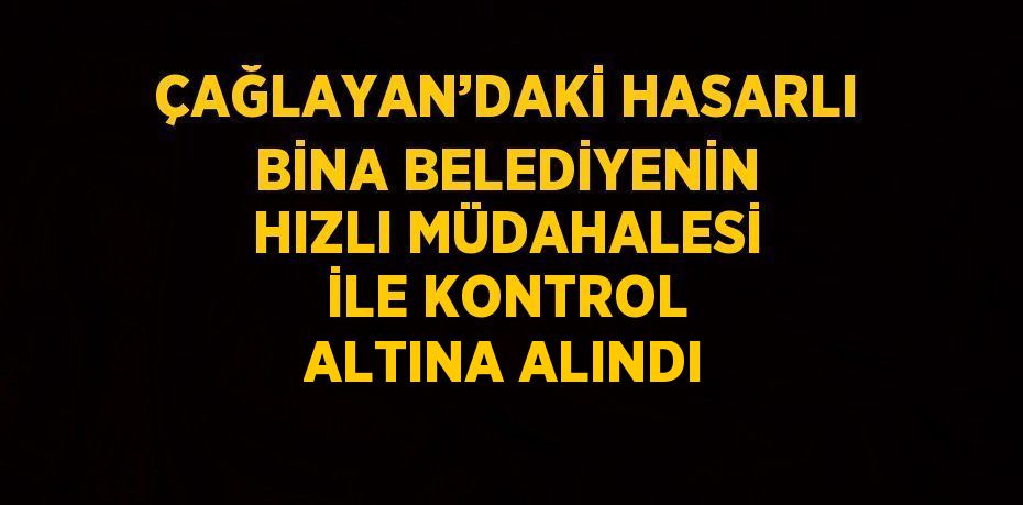 ÇAĞLAYAN’DAKİ HASARLI BİNA BELEDİYENİN HIZLI MÜDAHALESİ İLE KONTROL ALTINA ALINDI