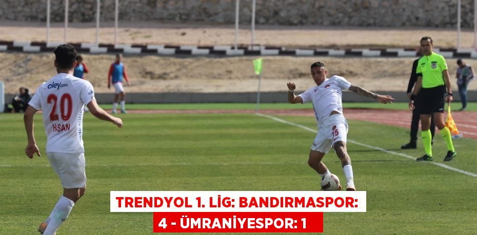 Trendyol 1. Lig: Bandırmaspor: 4 - Ümraniyespor: 1  