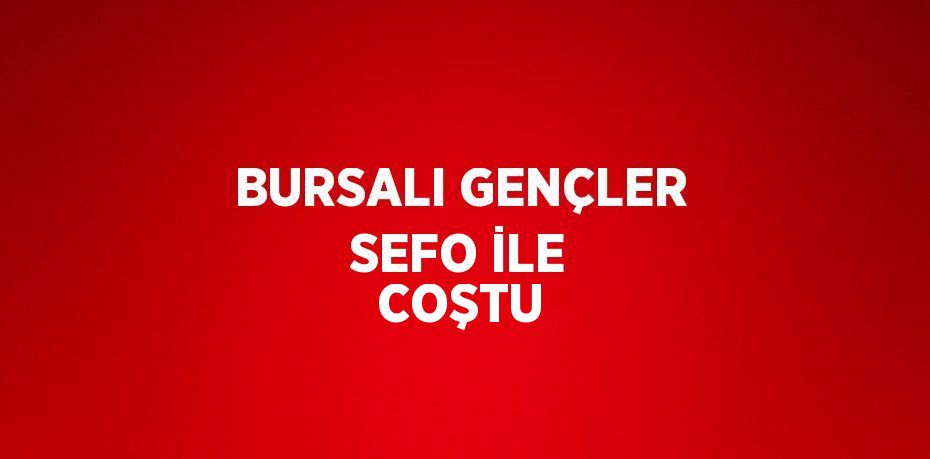 BURSALI GENÇLER SEFO İLE COŞTU