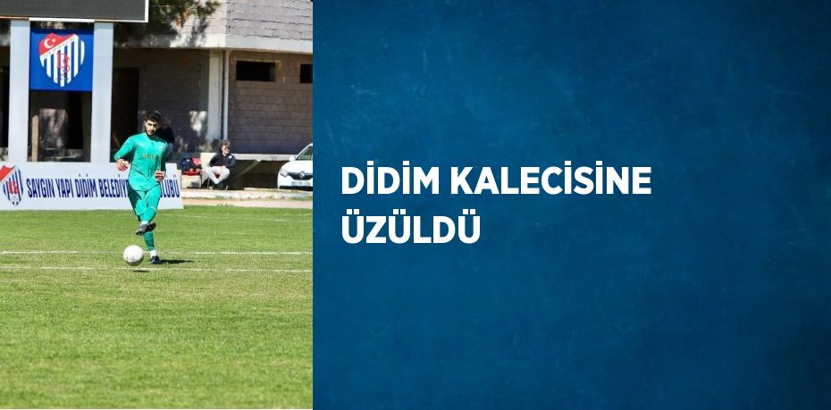 DİDİM KALECİSİNE ÜZÜLDÜ