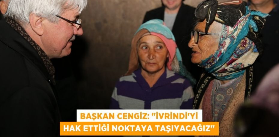 Başkan Cengiz: "İvrindi'yi hak ettiği noktaya taşıyacağız"