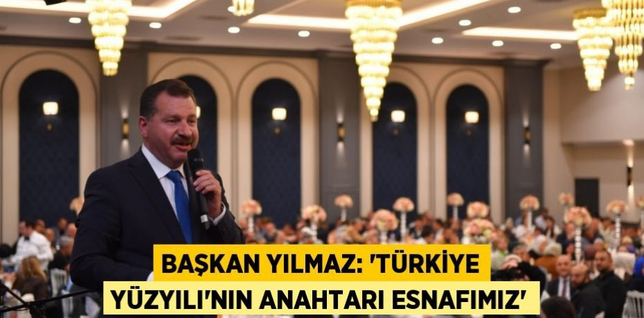 Başkan Yılmaz: “Türkiye Yüzyılı’nın anahtarı esnafımız”