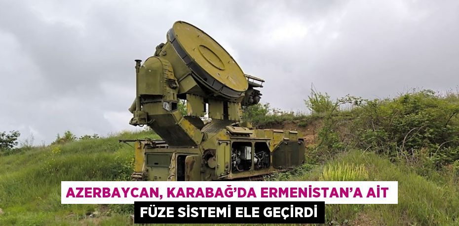 AZERBAYCAN, KARABAĞ’DA ERMENİSTAN’A AİT FÜZE SİSTEMİ ELE GEÇİRDİ