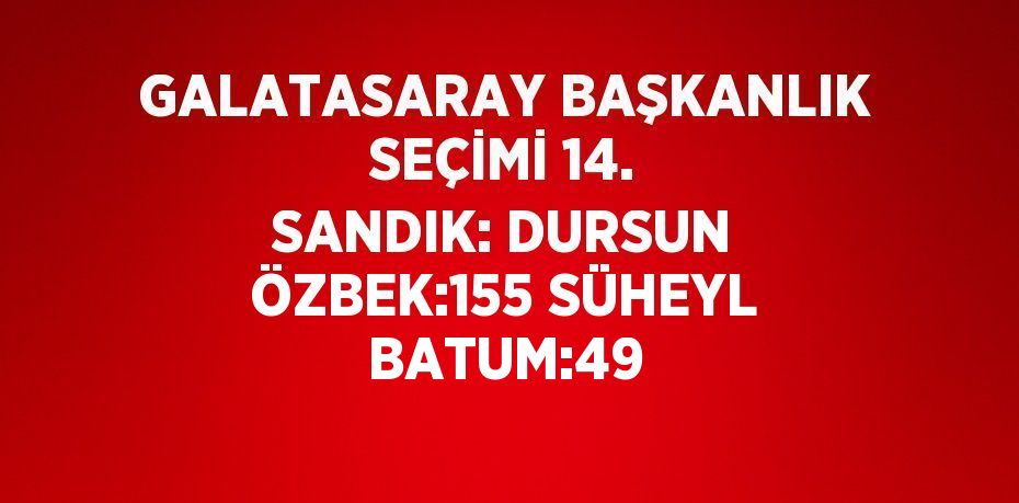 GALATASARAY BAŞKANLIK SEÇİMİ 14. SANDIK: DURSUN ÖZBEK:155 SÜHEYL BATUM:49