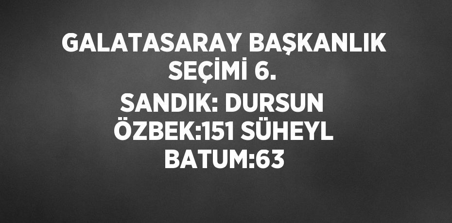 GALATASARAY BAŞKANLIK SEÇİMİ 6. SANDIK: DURSUN ÖZBEK:151 SÜHEYL BATUM:63