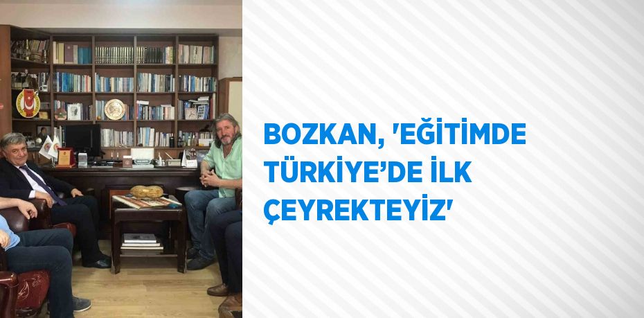 BOZKAN, 'EĞİTİMDE TÜRKİYE’DE İLK ÇEYREKTEYİZ'