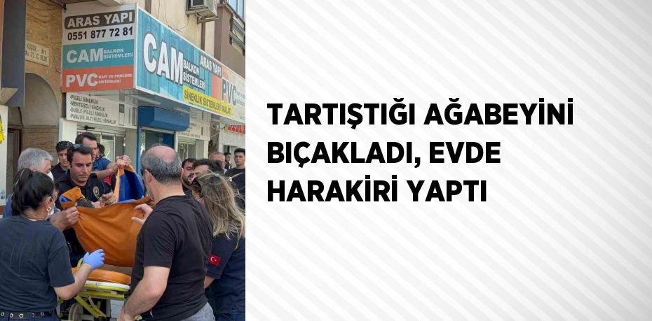 TARTIŞTIĞI AĞABEYİNİ BIÇAKLADI, EVDE HARAKİRİ YAPTI