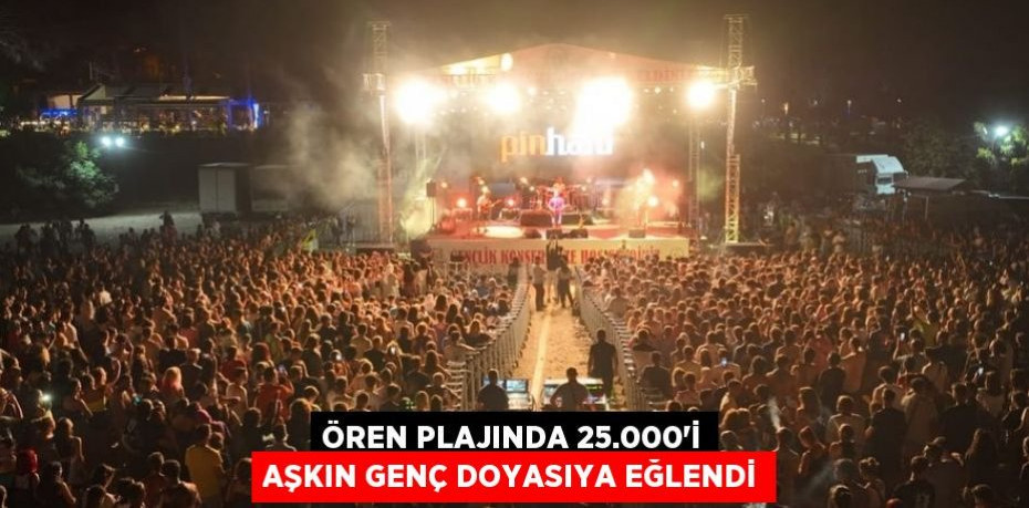 ÖREN PLAJINDA 25.000’i AŞKIN GENÇ DOYASIYA EĞLENDİ