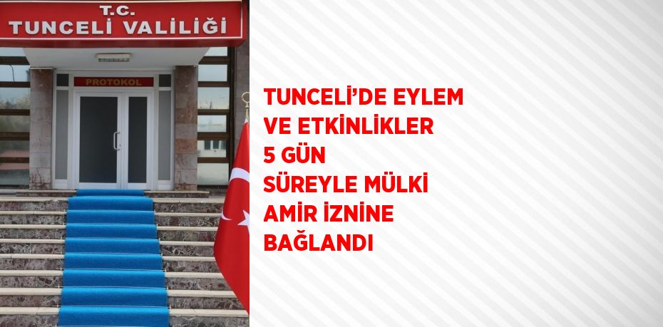 TUNCELİ’DE EYLEM VE ETKİNLİKLER 5 GÜN SÜREYLE MÜLKİ AMİR İZNİNE BAĞLANDI