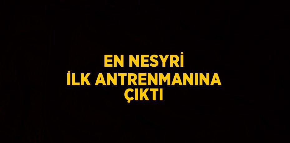 EN NESYRİ İLK ANTRENMANINA ÇIKTI