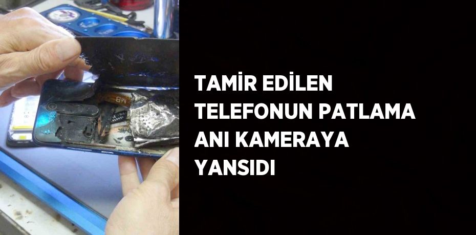 TAMİR EDİLEN TELEFONUN PATLAMA ANI KAMERAYA YANSIDI