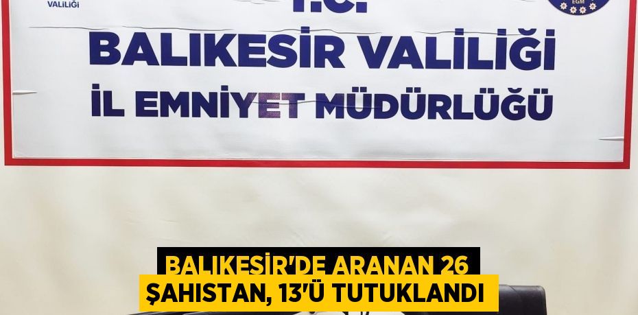 Balıkesir'de aranan 26 şahıstan, 13'ü tutuklandı