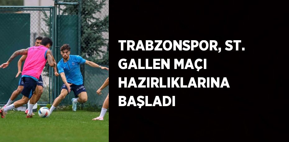 TRABZONSPOR, ST. GALLEN MAÇI HAZIRLIKLARINA BAŞLADI