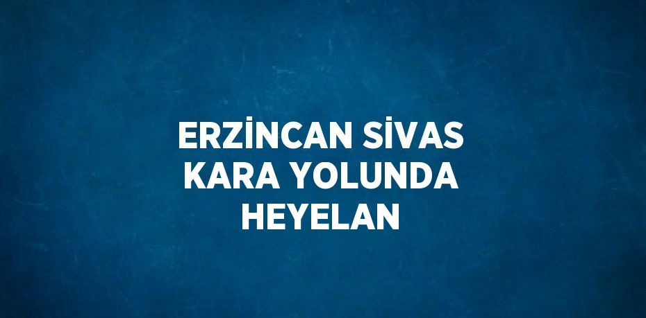 ERZİNCAN SİVAS KARA YOLUNDA HEYELAN