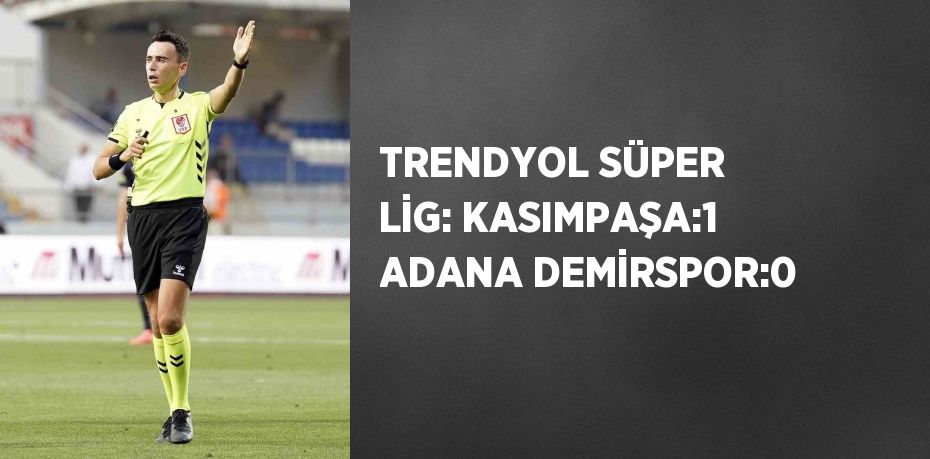 TRENDYOL SÜPER LİG: KASIMPAŞA:1 ADANA DEMİRSPOR:0