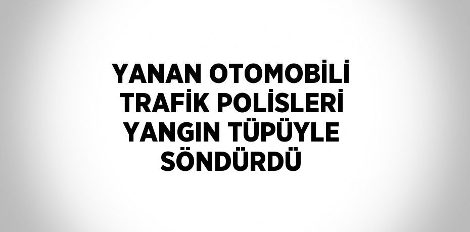 YANAN OTOMOBİLİ TRAFİK POLİSLERİ YANGIN TÜPÜYLE SÖNDÜRDÜ