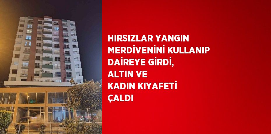 HIRSIZLAR YANGIN MERDİVENİNİ KULLANIP DAİREYE GİRDİ, ALTIN VE KADIN KIYAFETİ ÇALDI