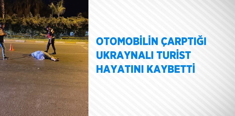 OTOMOBİLİN ÇARPTIĞI UKRAYNALI TURİST HAYATINI KAYBETTİ