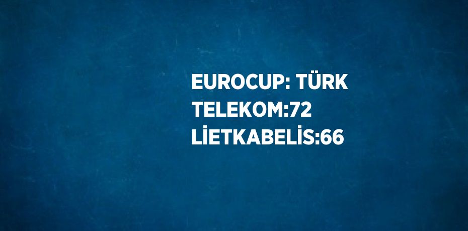 EUROCUP: TÜRK TELEKOM:72 LİETKABELİS:66