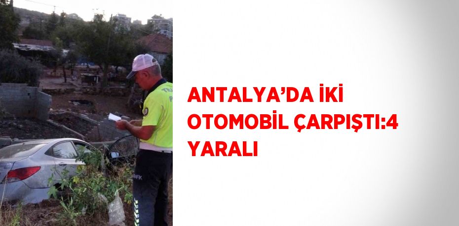 ANTALYA’DA İKİ OTOMOBİL ÇARPIŞTI:4 YARALI