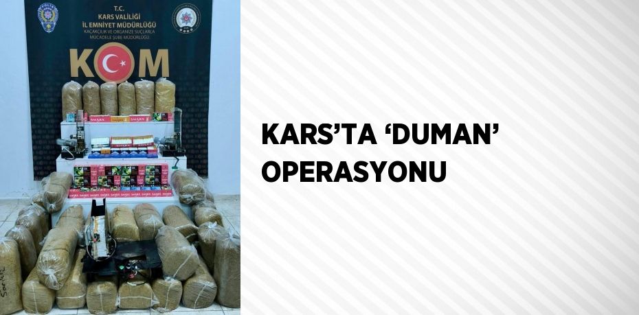 KARS’TA ‘DUMAN’ OPERASYONU