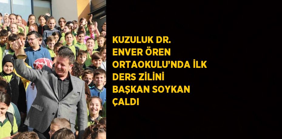 KUZULUK DR. ENVER ÖREN ORTAOKULU’NDA İLK DERS ZİLİNİ BAŞKAN SOYKAN ÇALDI