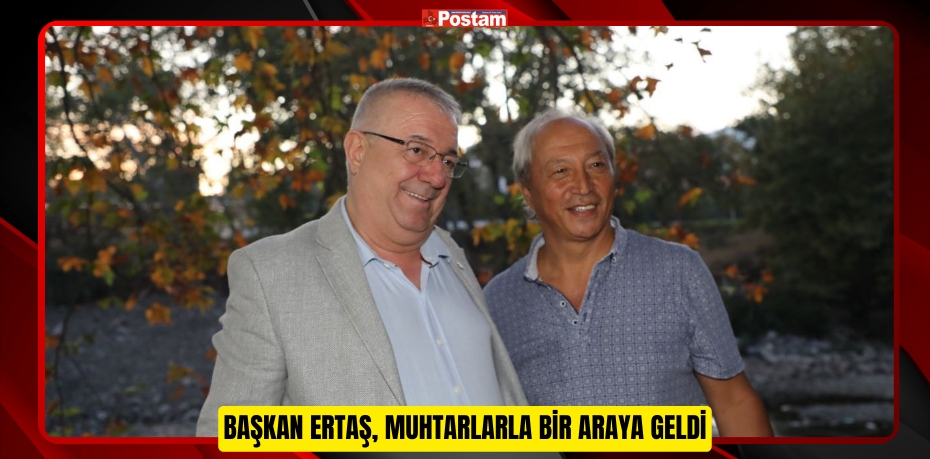 BAŞKAN ERTAŞ, MUHTARLARLA BİR ARAYA GELDİ