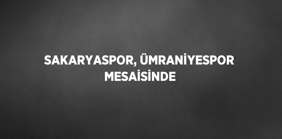 SAKARYASPOR, ÜMRANİYESPOR MESAİSİNDE