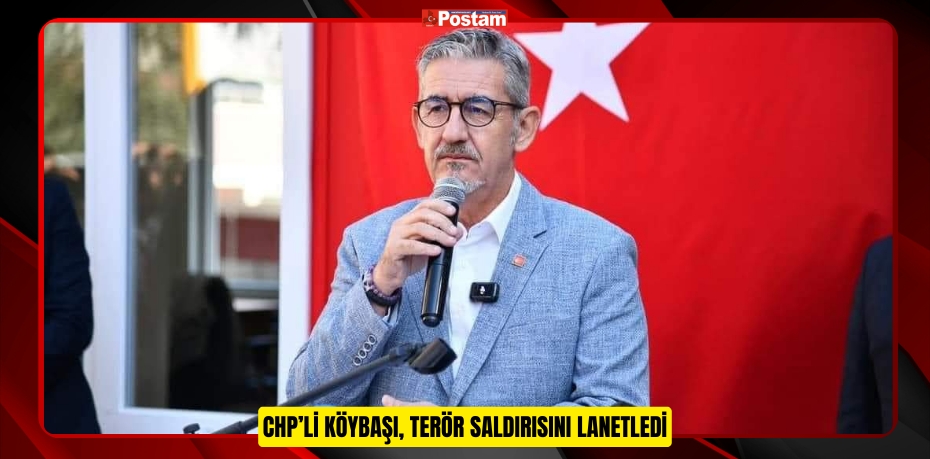 CHP’Lİ KÖYBAŞI, TERÖR SALDIRISINI LANETLEDİ