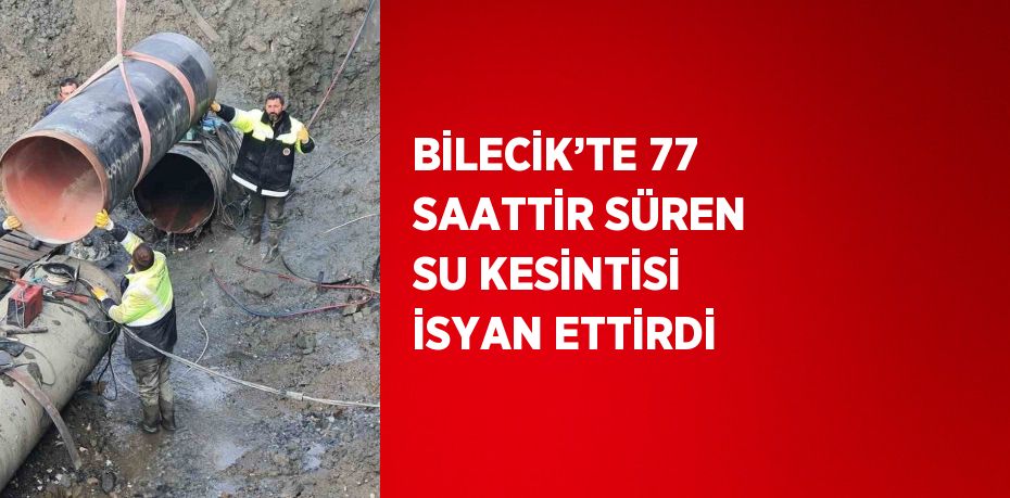 BİLECİK’TE 77 SAATTİR SÜREN SU KESİNTİSİ İSYAN ETTİRDİ