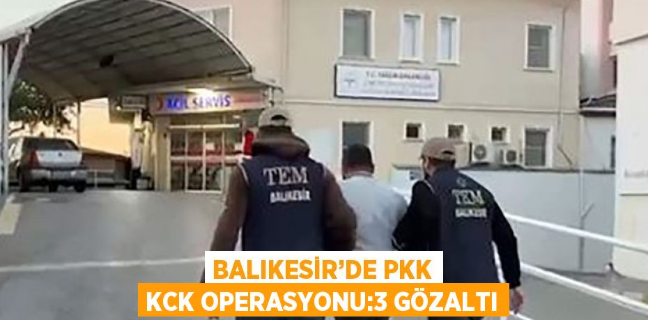 BALIKESİR’DE PKK KCK OPERASYONU:3 GÖZALTI