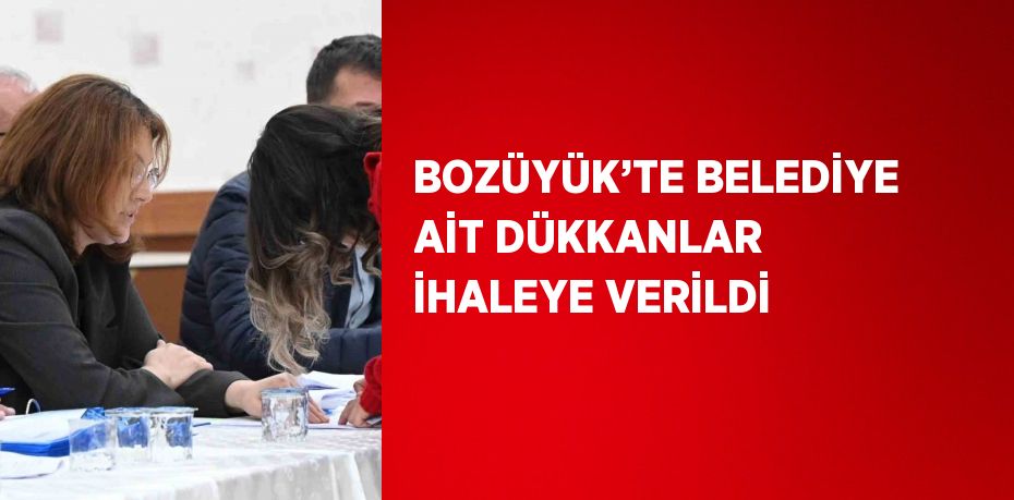 BOZÜYÜK’TE BELEDİYE AİT DÜKKANLAR İHALEYE VERİLDİ