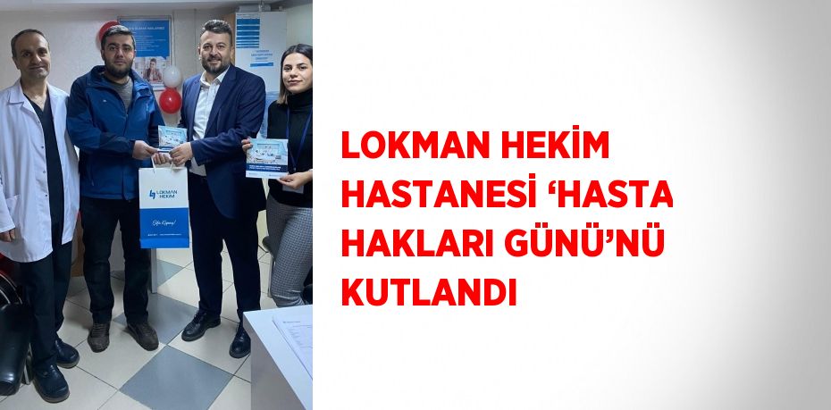 LOKMAN HEKİM HASTANESİ ‘HASTA HAKLARI GÜNÜ’NÜ KUTLANDI