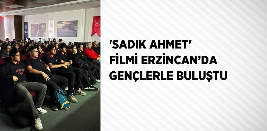 'SADIK AHMET' FİLMİ ERZİNCAN’DA GENÇLERLE BULUŞTU