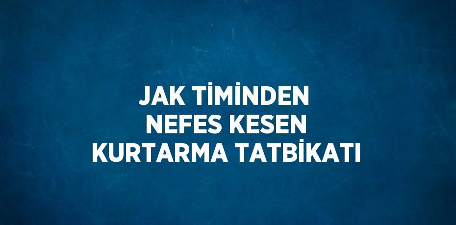 JAK TİMİNDEN NEFES KESEN KURTARMA TATBİKATI